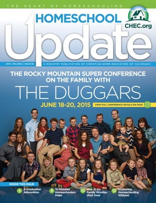 THE ROCKY MOUNTAIN SUPER CONFERENCE
ON THE FAMILY WITH
THE DUGGARSJUNE 18-20, 2015
2015 IVOLUME 2 IISSUE 92
T H E H E A R T O F H O M E S C H O O L I N G
A Graduation
Admonition
10 Mistakes
Homeschoolers
Make
How to Do
Family Worship
(Part One)
Sustaining
Homeschooling
Widows
INSIDE THIS ISSUE
4 8 10 12
VIEW FULL CONFERENCE DETAILS ON PAGE 23
 