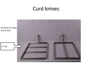 Curd knives
SS wires or strips
6 or 9 mm
1st cut
 
