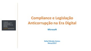 Compliance e Legislação
Anticorrupção na Era Digital
Rafael Mendes Gomes
Março/2017
Microsoft
 