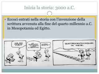 Inizia la storia: 3000 a.C.
 Eccoci entrati nella storia con l’invenzione della
scrittura avvenuta alla fine del quarto millennio a.C.
in Mesopotamia ed Egitto.
 