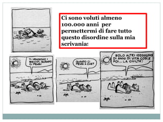 Ci sono voluti almeno
100.000 anni per
permettermi di fare tutto
questo disordine sulla mia
scrivania!
 