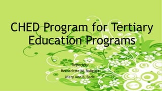 CHED Program for Tertiary
Education Programs
Reporters:
Bernadette M. Baliguat
Mary Ann B. Bade
 