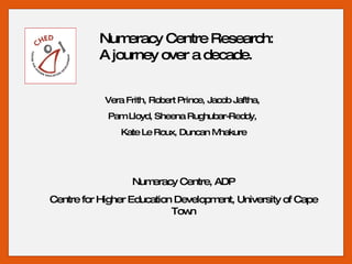 Vera Frith, Robert Prince, Jacob Jaftha,  Pam Lloyd, Sheena Rughubar-Reddy,  Kate Le Roux, Duncan Mhakure Numeracy Centre, ADP Centre for Higher Education Development, University of Cape Town Numeracy Centre Research:  A journey over a decade.   