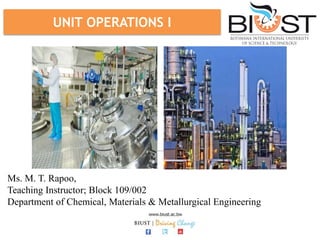 UNIT OPERATIONS I
Ms. M. T. Rapoo,
Teaching Instructor; Block 109/002
Department of Chemical, Materials & Metallurgical Engineering
 