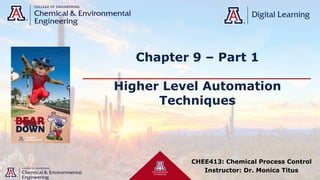 Chapter 9 – Part 1
Higher Level Automation
Techniques
CHEE413: Chemical Process Control
Instructor: Dr. Monica Titus
 