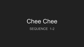 Chee Chee
SEQUENCE 1-2
 