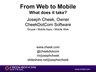 From Web to Mobile
   What does it take?
  Joseph Cheek, Owner
 CheekDotCom Software
  Drupal • Mobile Apps • Mobile Web




        www.cheek.com
         @cheekdotcom
         /in/josephcheek
  slideshare.net/josephwcheek

                                      www.cheek.com
 