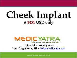 Cheek Implant
           @ 1431 USD only




           Let us take care of yours
 Don’t forget to say Hi at info@medicyatra.com

              Copyright @ Forever Medic Online Pvt. Ltd
 