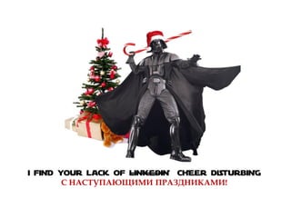 I FIND YOUR LACK OF LINKEDIN CHEER DISTURBING
С НАСТУПАЮЩИМИ ПРАЗДНИКАМИ!
 