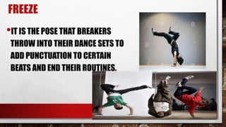 FREEZE
•IT IS THE POSE THAT BREAKERS
THROW INTO THEIR DANCE SETS TO
ADD PUNCTUATION TO CERTAIN
BEATS AND END THEIR ROUTINES.
 