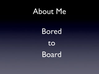 About Me

  Bored
   to
  Board
 