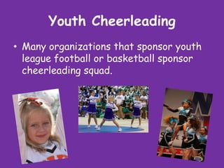Youth Cheerleading
• Many organizations that sponsor youth
  league football or basketball sponsor
  cheerleading squad.
 