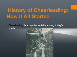 History of Cheerleading:
How it All Started
Cheerleading is a popular activity among today's
youth.
 