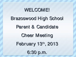 WELCOME!
Brazoswood High School
  Parent & Candidate
    Cheer Meeting
  February 13 , 2013
             th


      6:30 p.m.
 