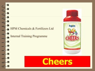 Cheers
HPM Chemicals & Fertilizers Ltd
Internal Training Programme
 