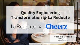 1
QE Transformation @ La Redoute
Quality Engineering
Transformation @ La Redoute
Antoine Craske
@ a c r a s k e _
q e u n i t . c o m
x
 