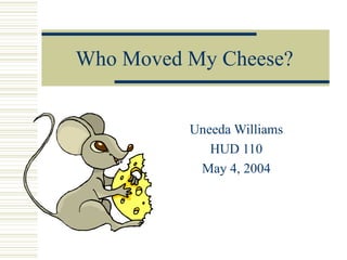 Who Moved My Cheese? Uneeda Williams HUD 110 May 4, 2004 