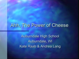 Ahh, The Power of CheeseAhh, The Power of Cheese
Auburndale High SchoolAuburndale High School
Auburndale, WIAuburndale, WI
Kate Raab & Andrea LangKate Raab & Andrea Lang
 