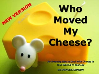 Who
Moved
My
Cheese?
An Amazing Way to Deal With Change In
Your Work & In Your Life
DR SPENCER JOHNSON
 