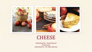 CHEESE
Submitted by:- Sumit Bansal
Final yeare
Submitted to :-Dr. Alka Sharma
 