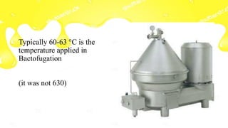 Typically 60-63 °C is the
temperature applied in
Bactofugation
(it was not 630)
 