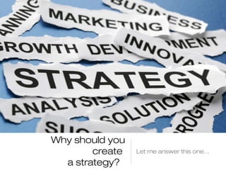 Why should you
create
a strategy?

Let me answer this one…

 