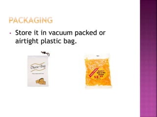 • Store it in vacuum packed or
airtight plastic bag.
 