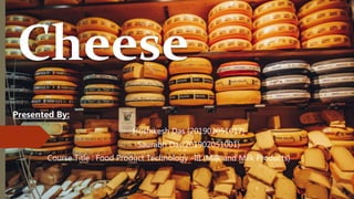 Cheese
Presented By:
Hrishikesh Das (201902051017)
Saurabh Das(201902051001)
Course Title : Food Product Technology –III (Milk and Milk Products)
 