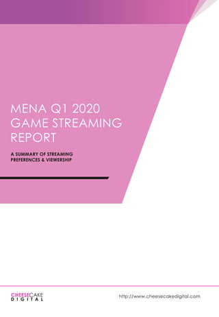 MENA Q1 2020
GAME STREAMING
REPORT
A SUMMARY OF STREAMING
PREFERENCES & VIEWERSHIP
http://www.cheesecakedigital.com
 