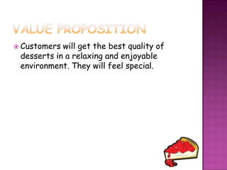  Customers will get the best quality of
 desserts in a relaxing and enjoyable
 environment. They will feel special.
 