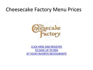 Cheesecake Factory Menu Prices




            CLICK HERE AND REGISTER
               TO SAVE UP TO 90%
        AT YOUR FAVORITE RESTOURANTS
 