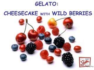 GELATO:
CHEESECAKE   WITH   WILD BERRIES
 