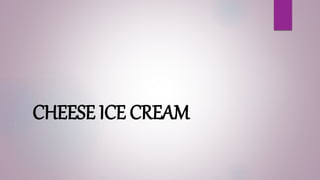 CHEESE ICE CREAM
 