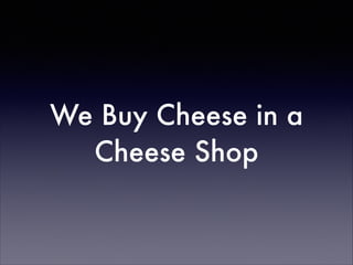 We Buy Cheese in a
Cheese Shop

 