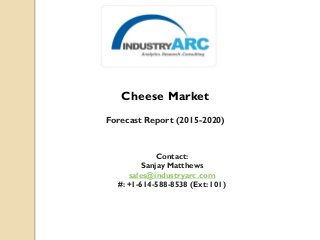 Cheese Market
Forecast Report (2015-2020)
Contact:
Sanjay Matthews
sales@industryarc.com
#: +1-614-588-8538 (Ext: 101)
 