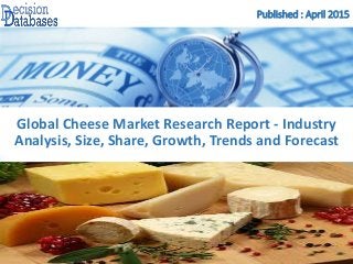 Published : April 2015
Global Cheese Market Research Report - Industry
Analysis, Size, Share, Growth, Trends and Forecast
 