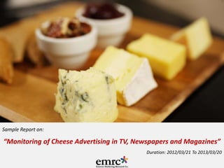 Sample Report on:

“Monitoring of Cheese Advertising in TV, Newspapers and Magazines”
Duration: 2012/03/21 To 2013/03/20

 