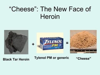 “Cheese”: The New Face of
             Heroin



                   +                  =


Black Tar Heroin   Tylenol PM or generic   “Cheese”
 