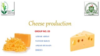 Cheese production
AZHAR ABBAS
NAVEED KHAN
AMJAD HUSSAIN
IDREES
GROUP NO. 03
 