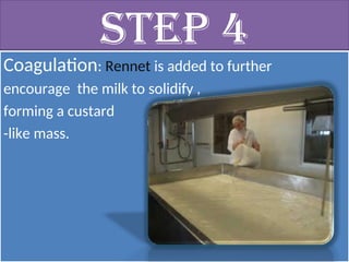 Step 4
Coagulation: Rennet is added to further
encourage the milk to solidify ,
forming a custard
-like mass.
 