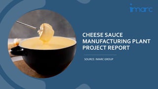 CHEESE SAUCE
MANUFACTURING PLANT
PROJECT REPORT
SOURCE: IMARC GROUP
 