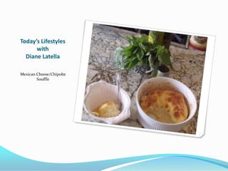 Today’s Lifestyles
      with
  Diane Latella

Mexican Cheese/Chipolte
        Souffle
 