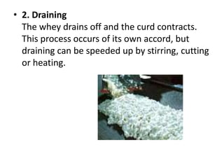 2. DrainingThe whey drains off and the curd contracts. This process occurs of its own accord, but draining can be speeded up by stirring, cutting or heating.