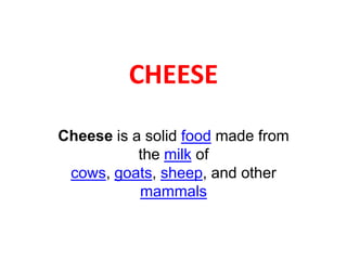 CHEESE Cheese is a solid food made from the milk of cows, goats, sheep, and other mammals 