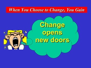 Change opens new doors When You Choose to Change, You Gain 