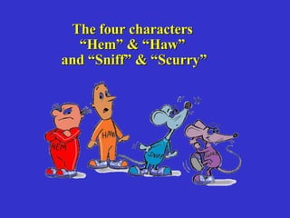 The four characters “ Hem” & “Haw” and “Sniff” & “Scurry”