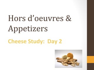 Hors d’oeuvres &
Appetizers
Cheese Study: Day 2
 