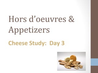 Hors d’oeuvres &
Appetizers
Cheese Study: Day 3
 