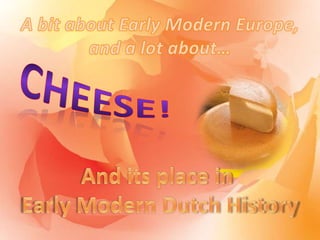 A bit about Early Modern Europe,and a lot about… Cheese! And its place in Early Modern Dutch History 