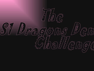 The S1 Dragons Den  Challenge  